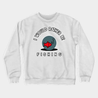 I would rather be fishing Crewneck Sweatshirt